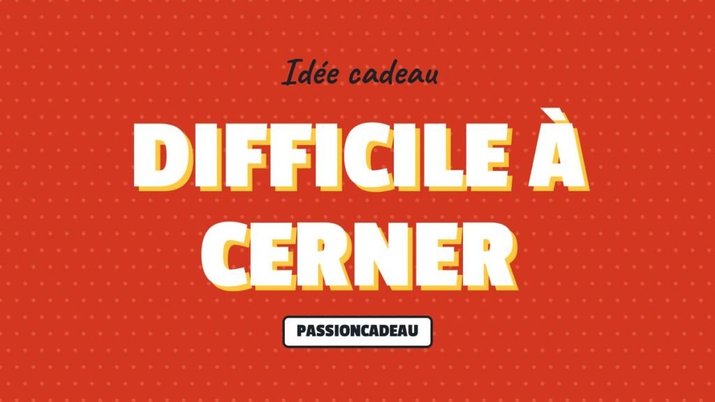 Idée cadeau : Difficile à cerner