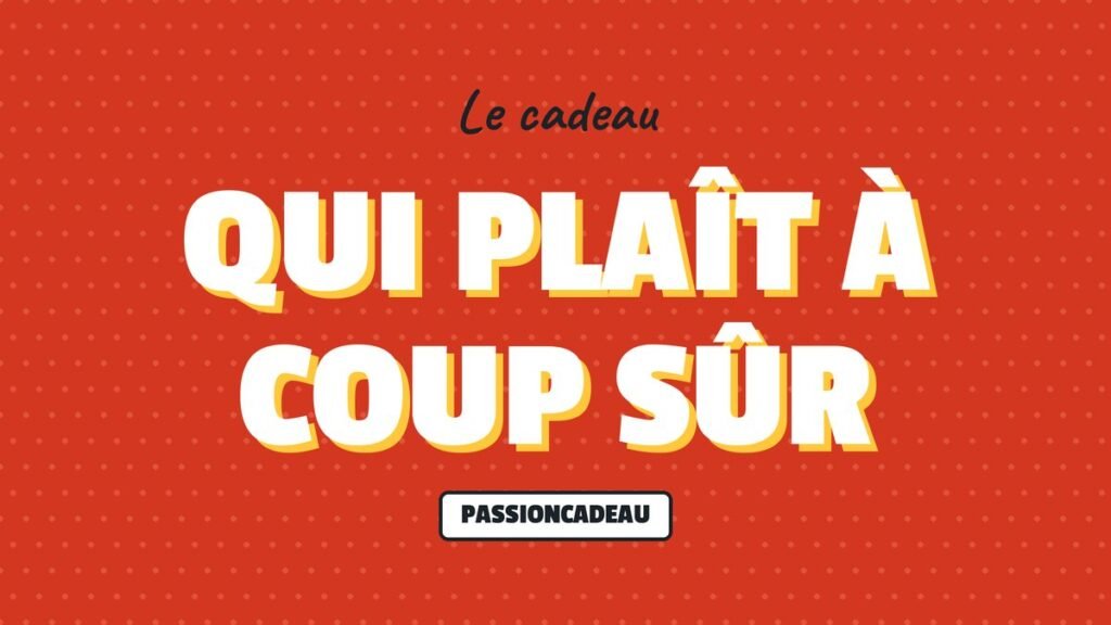 Le cadeau : Qui plaît à coup sûr