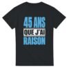T shirt 45 Ans Que J&rsquo;Ai Raison