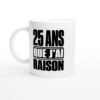 Mug 25 Ans Que J&rsquo;Ai Raison